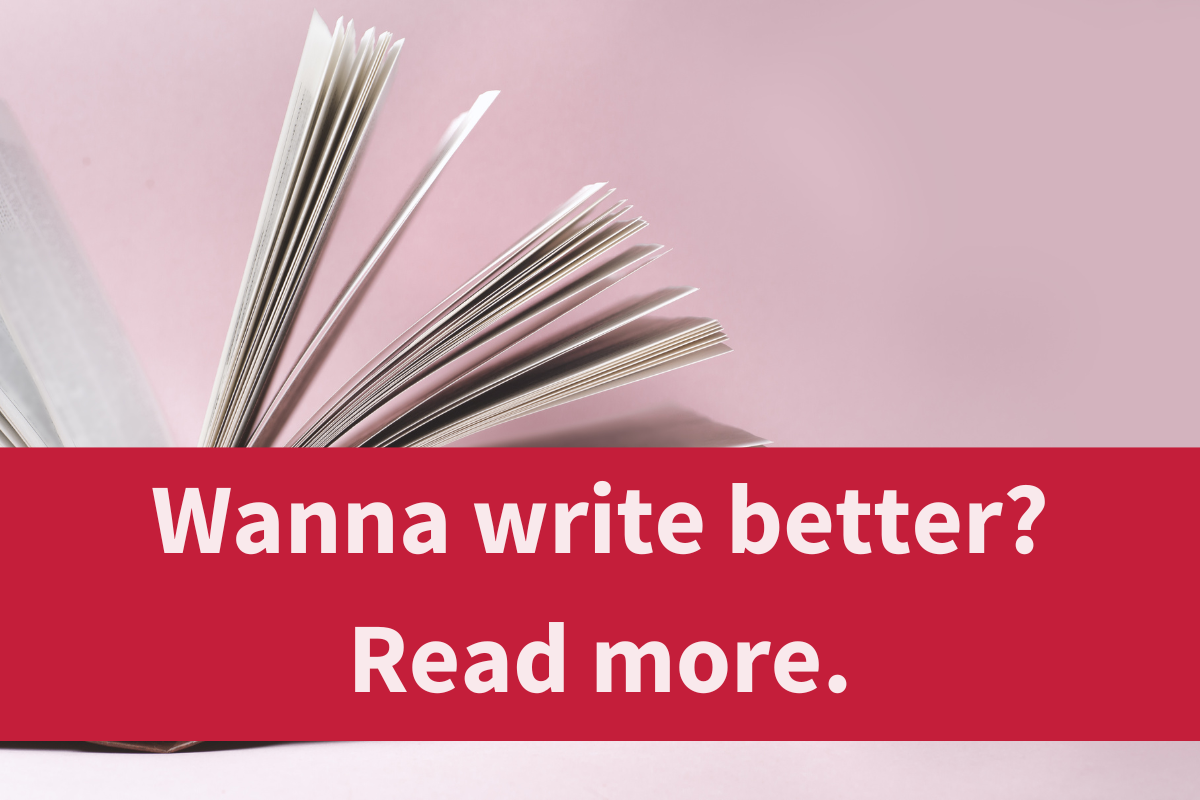 Wanna write better? Read more.